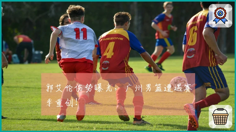 郭艾伦伤势曝光，广州男篮遭遇赛季重创！