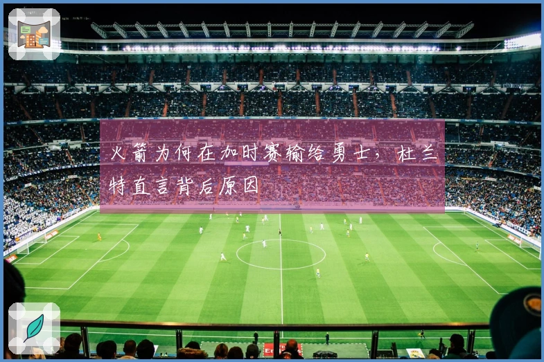 火箭为何在加时赛输给勇士，杜兰特直言背后原因