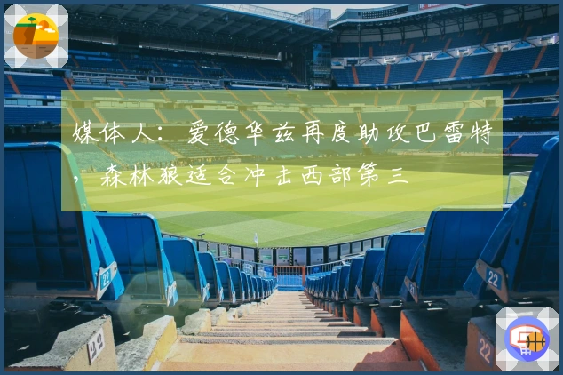 媒体人：爱德华兹再度助攻巴雷特，森林狼适合冲击西部第三