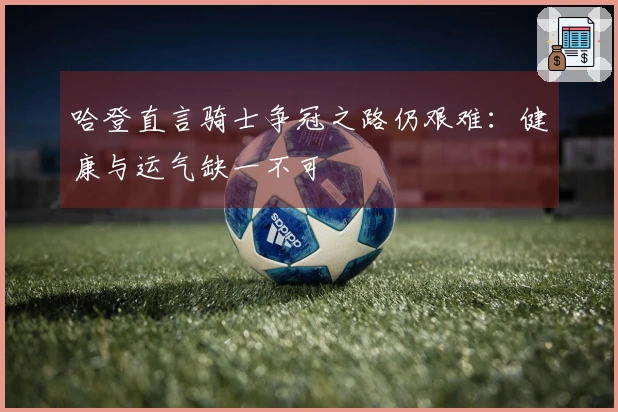 哈登直言骑士争冠之路仍艰难：健康与运气缺一不可