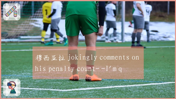 穆西亚拉 jokingly comments on his penalty count- -I'm quite a bit behind Kane, aren't I--