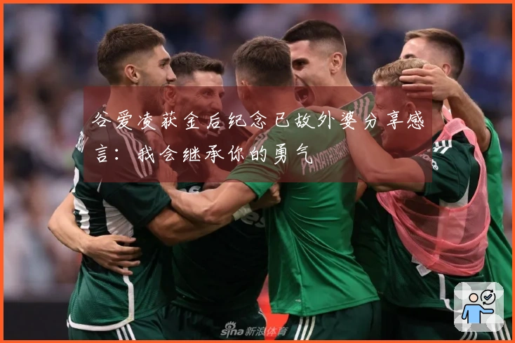 谷爱凌获金后纪念已故外婆分享感言：我会继承你的勇气