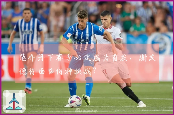 范乔丹下赛季必定成为首发，谢泼德将面临何种挑战？