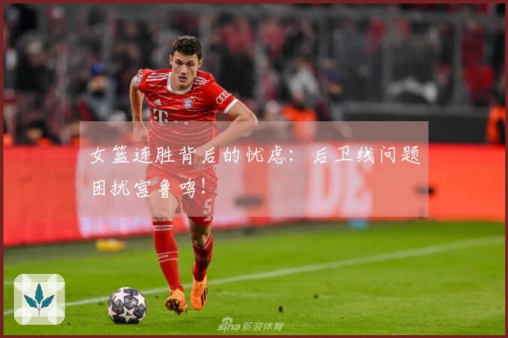 女篮连胜背后的忧虑：后卫线问题困扰宫鲁鸣！