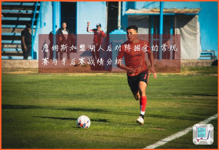 詹姆斯加盟湖人后对阵掘金的常规赛与季后赛战绩分析