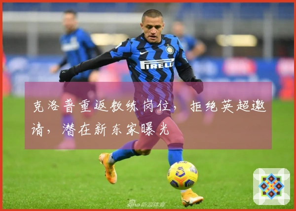 克洛普重返教练岗位，拒绝英超邀请，潜在新东家曝光