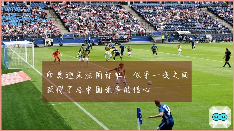 印度迎来法国订单，似乎一夜之间获得了与中国竞争的信心