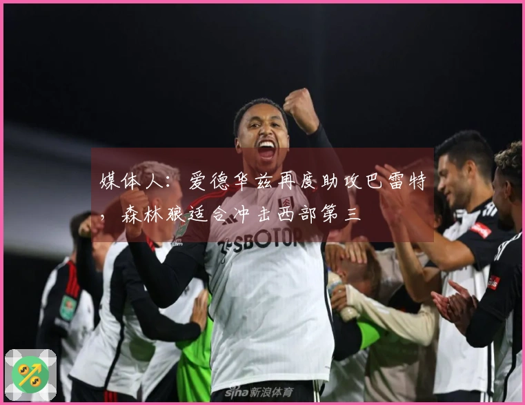 媒体人：爱德华兹再度助攻巴雷特，森林狼适合冲击西部第三
