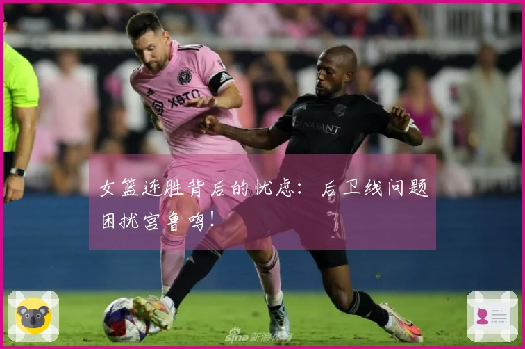 女篮连胜背后的忧虑：后卫线问题困扰宫鲁鸣！